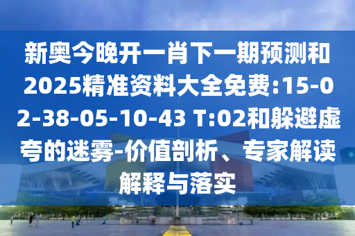 新奧今晚開一肖下一期預(yù)測和2025精準(zhǔn)資料大全免費(fèi):15-02-38-05-10-43 T:02和躲避虛夸的迷霧-價(jià)值剖析、專家解讀解釋與落實(shí)