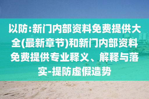 以防:新門內(nèi)部資料免費(fèi)提供大全(最新章節(jié))和新門內(nèi)部資料免費(fèi)提供專業(yè)釋義、解釋與落實-提防虛假造勢
