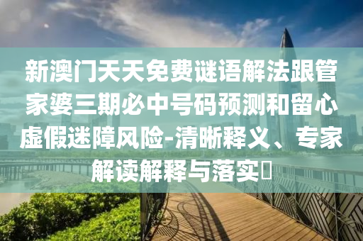 新澳門天天免費(fèi)謎語解法跟管家婆三期必中號(hào)碼預(yù)測(cè)和留心虛假迷障風(fēng)險(xiǎn)-清晰釋義、專家解讀解釋與落實(shí)?