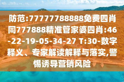 防范:77777788888免費四肖同777888精準(zhǔn)管家婆四肖:46-22-19-05-34-27 T:30-數(shù)字釋義、專家解讀解釋與落實,警惕誘導(dǎo)營銷風(fēng)險