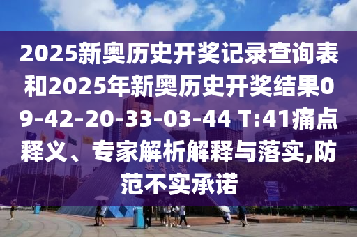 2025新奧歷史開獎(jiǎng)記錄查詢表和2025年新奧歷史開獎(jiǎng)結(jié)果09-42-20-33-03-44 T:41痛點(diǎn)釋義、專家解析解釋與落實(shí),防范不實(shí)承諾