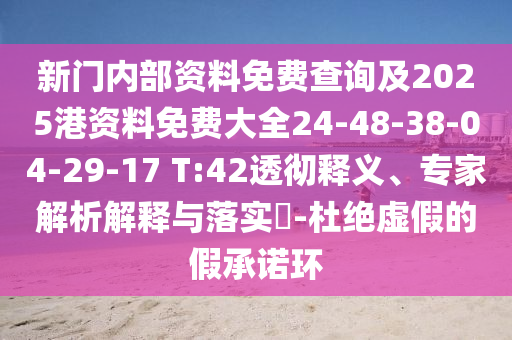 新門內(nèi)部資料免費(fèi)查詢及2025港資料免費(fèi)大全24-48-38-04-29-17 T:42透徹釋義、專家解析解釋與落實(shí)?-杜絕虛假的假承諾環(huán)