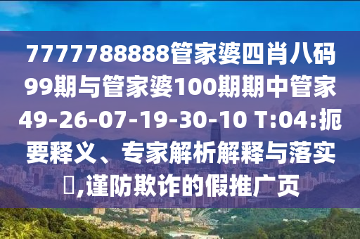 7777788888管家婆四肖八碼99期與管家婆100期期中管家49-26-07-19-30-10 T:04:扼要釋義、專家解析解釋與落實(shí)?,謹(jǐn)防欺詐的假推廣頁(yè)