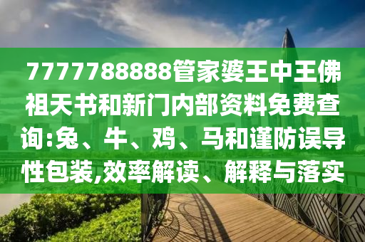 7777788888管家婆王中王佛祖天書和新門內部資料免費查詢:兔、牛、雞、馬和謹防誤導性包裝,效率解讀、解釋與落實