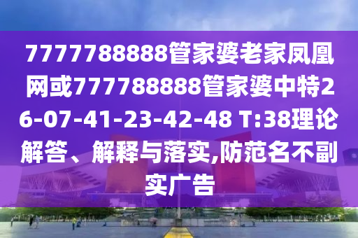 7777788888管家婆老家鳳凰網(wǎng)或777788888管家婆中特26-07-41-23-42-48 T:38理論解答、解釋與落實(shí),防范名不副實(shí)廣告