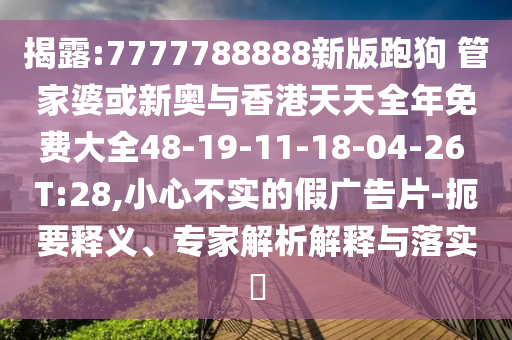 揭露:7777788888新版跑狗 管家婆或新奧與香港天天全年免費大全48-19-11-18-04-26 T:28,小心不實的假廣告片-扼要釋義、專家解析解釋與落實?