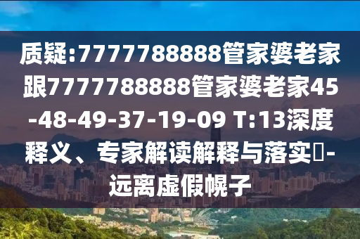 質(zhì)疑:7777788888管家婆老家跟7777788888管家婆老家45-48-49-37-19-09 T:13深度釋義、專家解讀解釋與落實(shí)?-遠(yuǎn)離虛假幌子