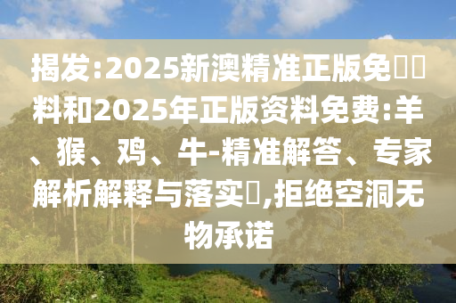 揭發(fā):2025新澳精準(zhǔn)正版免費(fèi)資料和2025年正版資料免費(fèi):羊、猴、雞、牛-精準(zhǔn)解答、專家解析解釋與落實(shí)?,拒絕空洞無物承諾