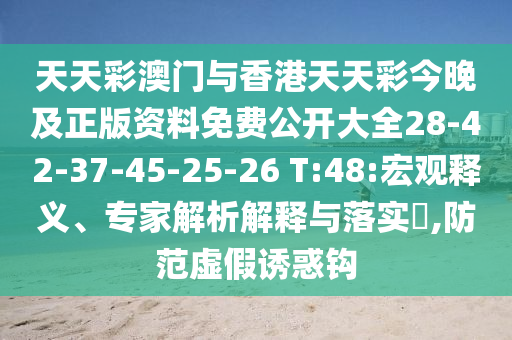 天天彩澳門與香港天天彩今晚及正版資料免費(fèi)公開大全28-42-37-45-25-26 T:48:宏觀釋義、專家解析解釋與落實(shí)?,防范虛假誘惑鉤